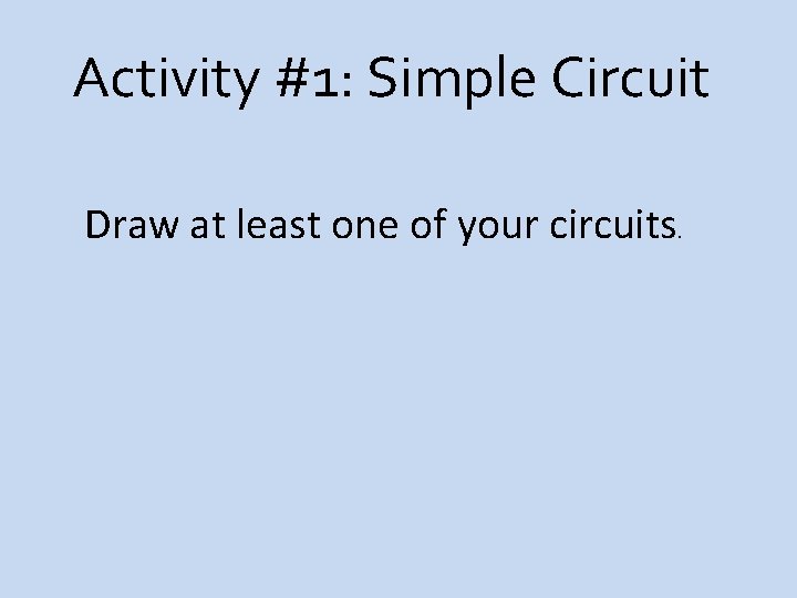 Activity #1: Simple Circuit Draw at least one of your circuits. 
