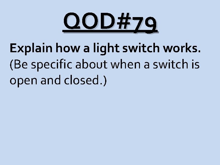 QOD#79 Explain how a light switch works. (Be specific about when a switch is