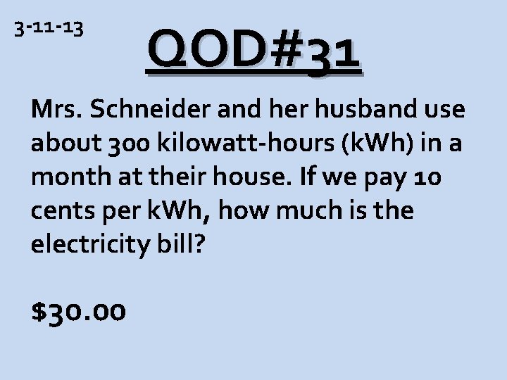 3 -11 -13 QOD#31 Mrs. Schneider and her husband use about 300 kilowatt-hours (k.