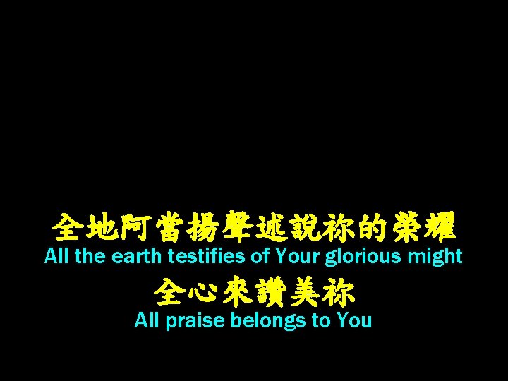 全地阿當揚聲述說祢的榮耀 All the earth testifies of Your glorious might 全心來讚美祢 All praise belongs to