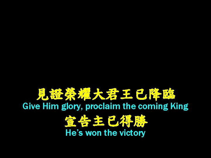 見證榮耀大君王已降臨 Give Him glory, proclaim the coming King 宣告主已得勝 He’s won the victory 