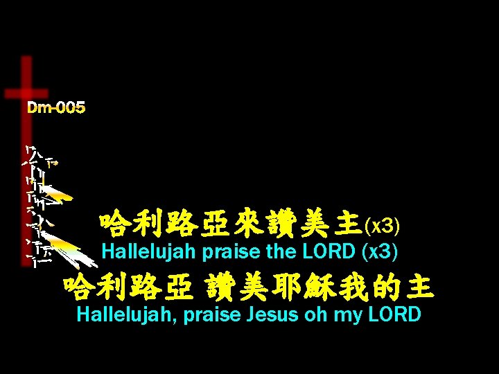 哈利路亞來讚美主(x 3) Hallelujah praise the LORD (x 3) 哈利路亞 讚美耶穌我的主 Hallelujah, praise Jesus oh