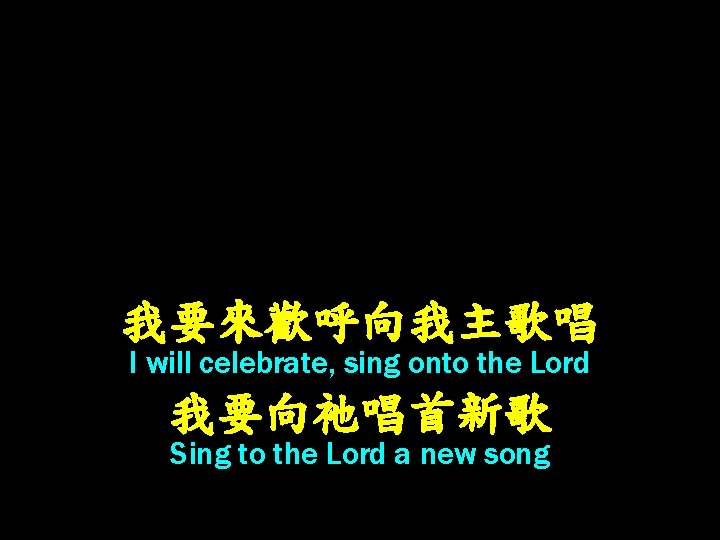 我要來歡呼向我主歌唱 I will celebrate, sing onto the Lord 我要向祂唱首新歌 Sing to the Lord a