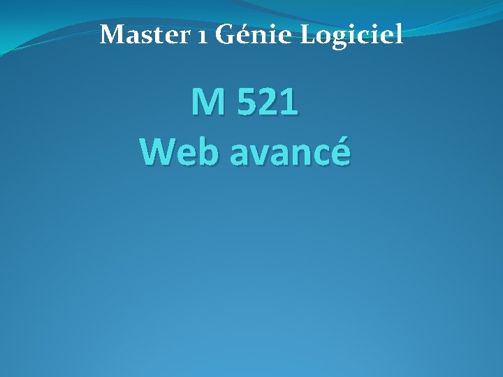 Master 1 Génie Logiciel M 521 Web avancé 
