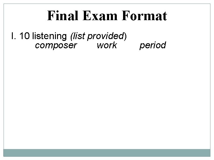 Final Exam Format I. 10 listening (list provided) composer work period 