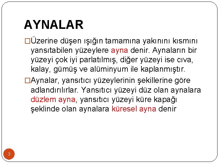 AYNALAR �Üzerine düşen ışığın tamamına yakınını kısmını yansıtabilen yüzeylere ayna denir. Aynaların bir yüzeyi