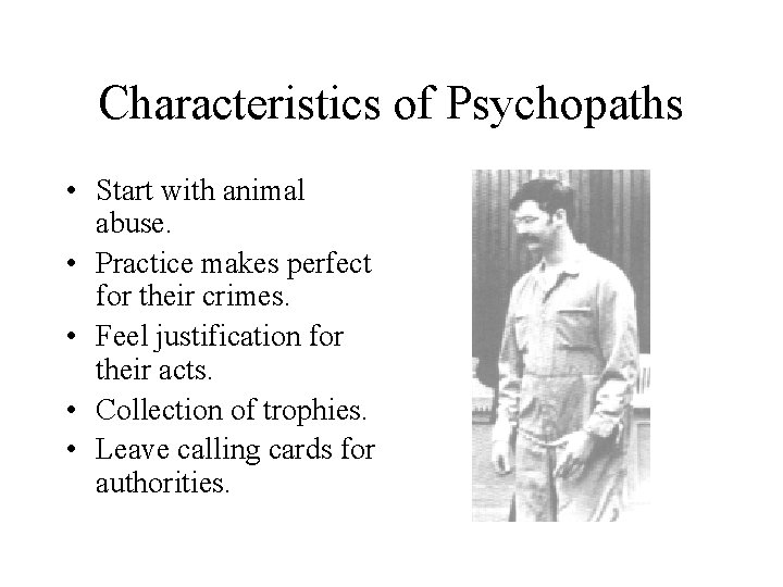 Characteristics of Psychopaths • Start with animal abuse. • Practice makes perfect for their