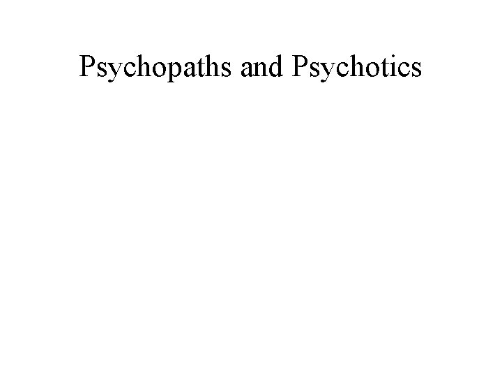 Psychopaths and Psychotics 