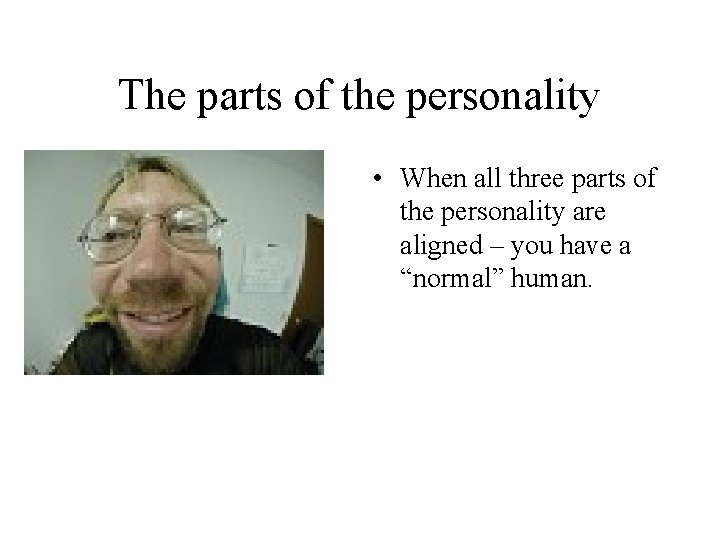 The parts of the personality • When all three parts of the personality are