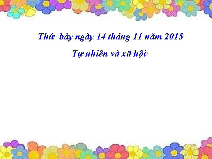 Thứ bảy ngày 14 tháng 11 năm 2015 Tự nhiên và xã hội: 