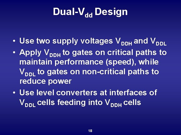Dual-Vdd Design • Use two supply voltages VDDH and VDDL • Apply VDDH to