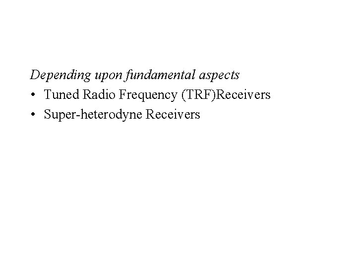 Depending upon fundamental aspects • Tuned Radio Frequency (TRF)Receivers • Super-heterodyne Receivers 