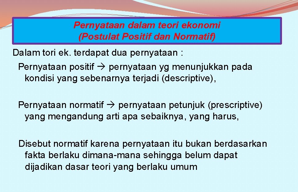 Pernyataan dalam teori ekonomi (Postulat Positif dan Normatif) Dalam tori ek. terdapat dua pernyataan