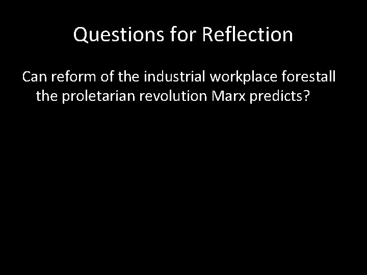 Questions for Reflection Can reform of the industrial workplace forestall the proletarian revolution Marx