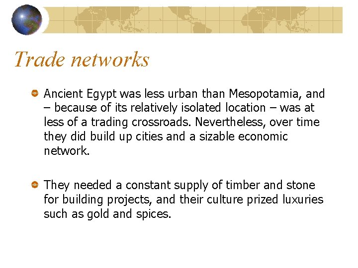 Trade networks Ancient Egypt was less urban than Mesopotamia, and – because of its