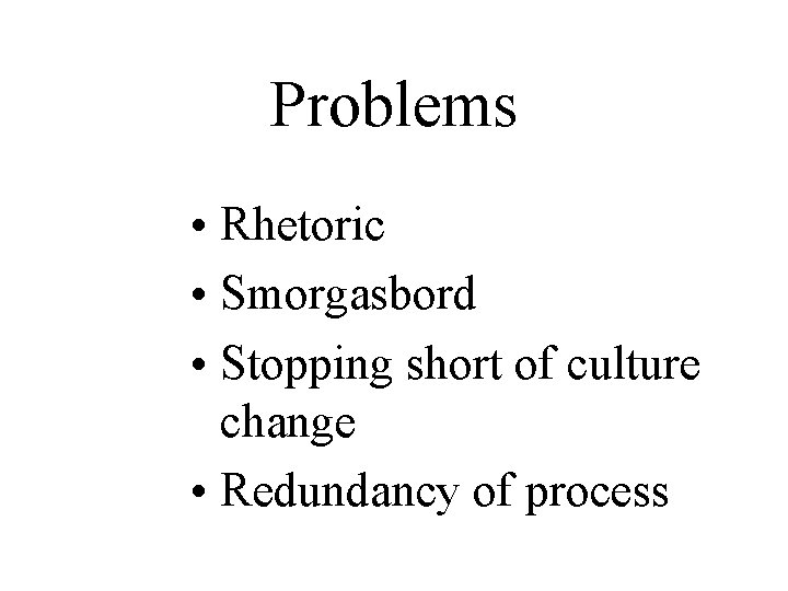 Problems • Rhetoric • Smorgasbord • Stopping short of culture change • Redundancy of