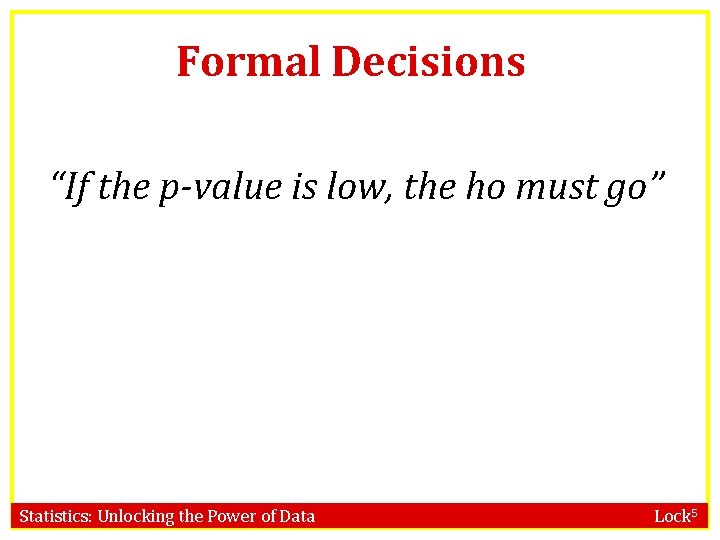 Formal Decisions “If the p-value is low, the ho must go” Statistics: Unlocking the