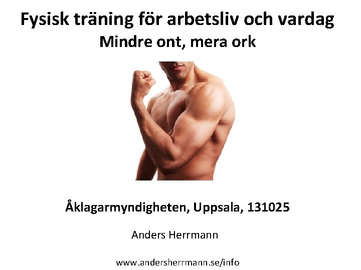 Fysisk träning för arbetsliv och vardag Mindre ont, mera ork Åklagarmyndigheten, Uppsala, 131025 Anders