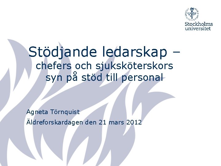 Stödjande ledarskap – chefers och sjuksköterskors syn på stöd till personal Agneta Törnquist Äldreforskardagen