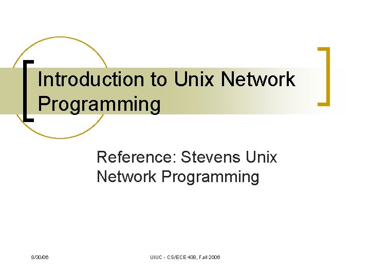 Introduction to Unix Network Programming Reference: Stevens Unix Network Programming 8/30/06 UIUC - CS/ECE