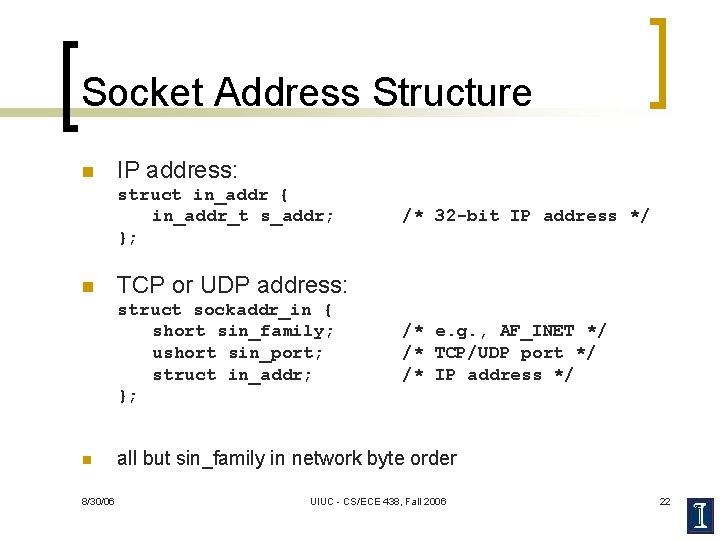 Socket Address Structure n IP address: struct in_addr { in_addr_t s_addr; }; n TCP