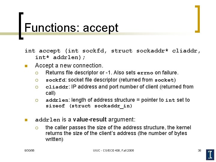 Functions: accept int accept (int sockfd, struct sockaddr* cliaddr, int* addrlen); n Accept a