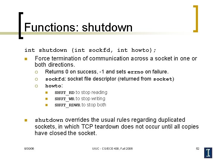 Functions: shutdown int shutdown (int sockfd, int howto); n Force termination of communication across