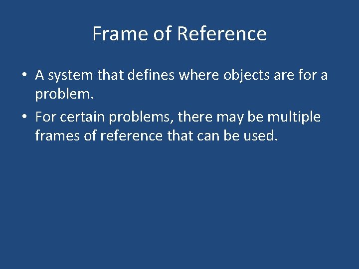 Frame of Reference • A system that defines where objects are for a problem. Frame of Reference • A system that defines where objects are for a problem.