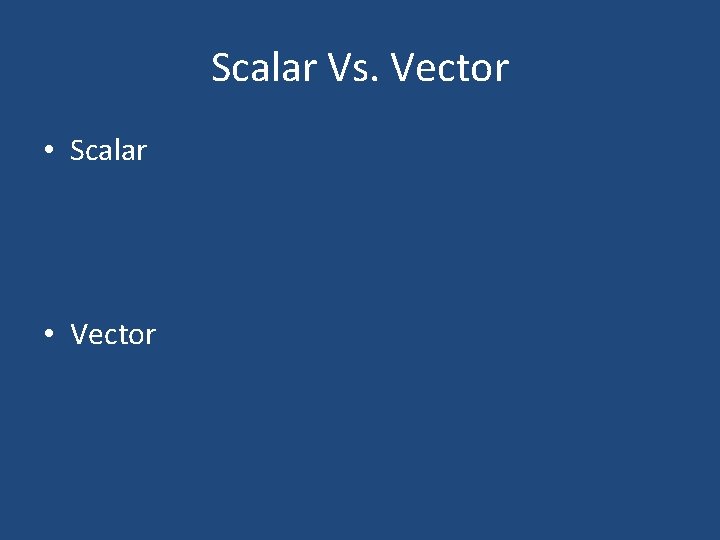 Scalar Vs. Vector • Scalar • Vector Scalar Vs. Vector • Scalar • Vector