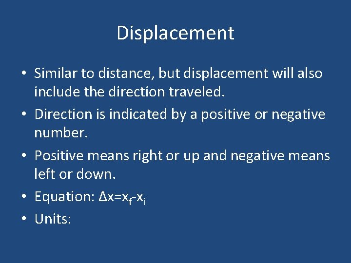 Displacement • Similar to distance, but displacement will also include the direction traveled. • Displacement • Similar to distance, but displacement will also include the direction traveled. •