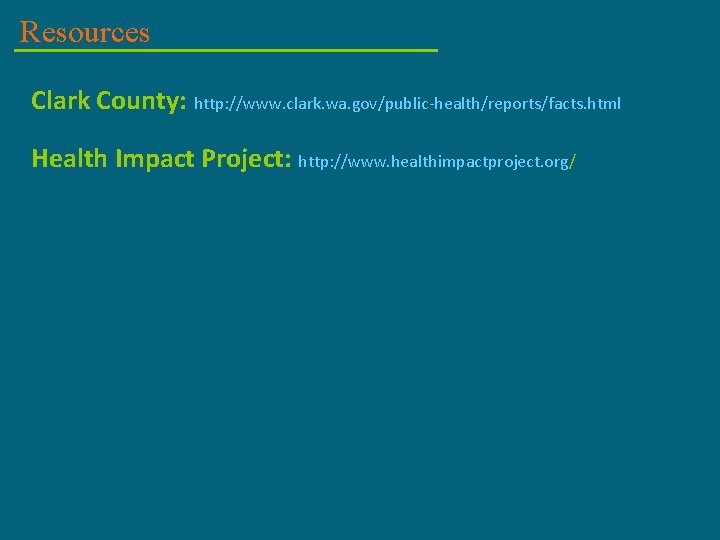 Resources Clark County: http: //www. clark. wa. gov/public-health/reports/facts. html Health Impact Project: http: //www.