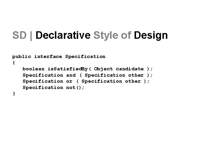 SD | Declarative Style of Design public interface Specification { boolean is. Satisfied. By(