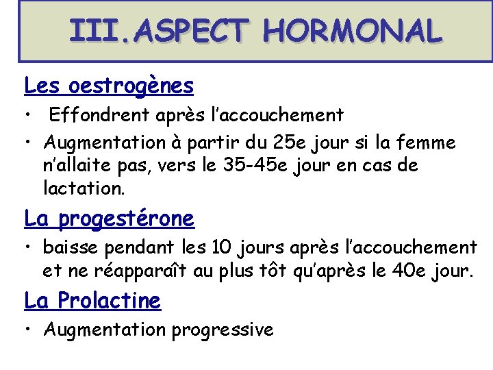 III. ASPECT HORMONAL Les oestrogènes • Effondrent après l’accouchement • Augmentation à partir du