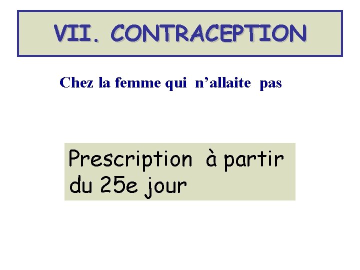 VII. CONTRACEPTION Chez la femme qui n’allaite pas Prescription à partir du 25 e