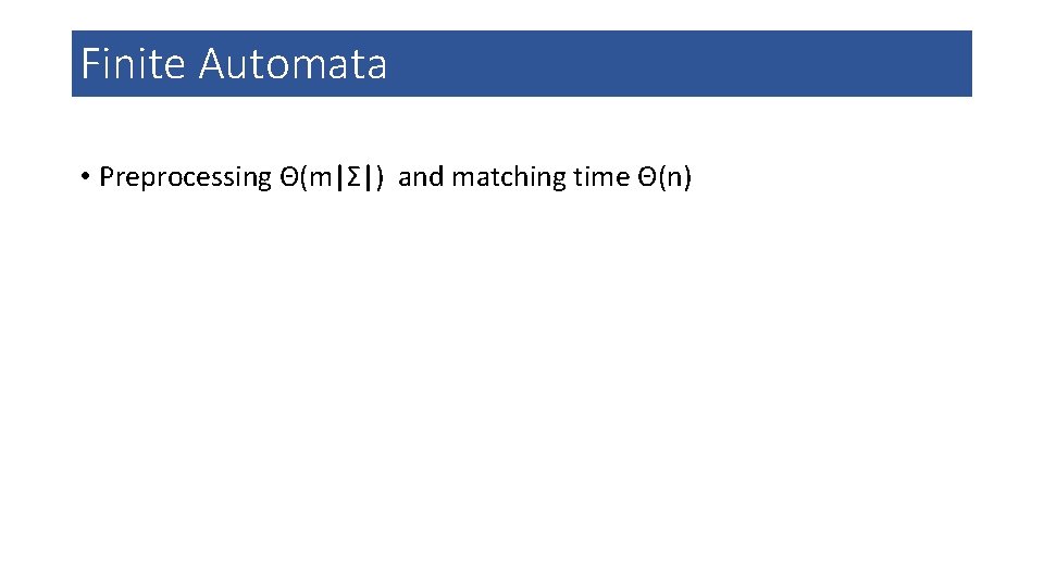 Finite Automata • Preprocessing Θ(m|Σ|) and matching time Θ(n) 