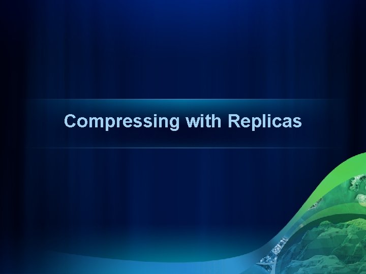 Compressing with Replicas 