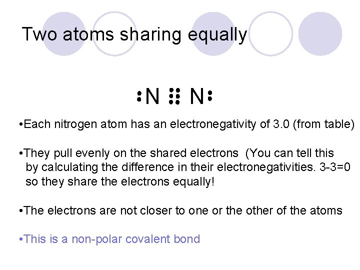 Two atoms sharing equally N N • Each nitrogen atom has an electronegativity of
