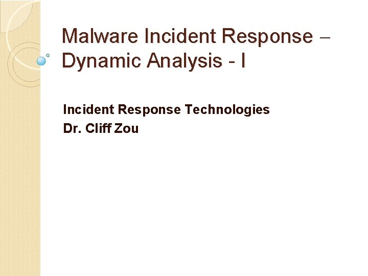 Malware Incident Response Dynamic Analysis - I Incident Response Technologies Dr. Cliff Zou 