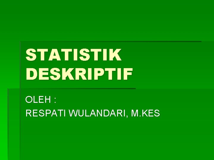 STATISTIK DESKRIPTIF OLEH : RESPATI WULANDARI, M. KES 