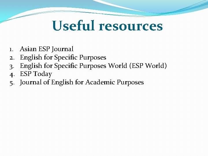 Useful resources 1. 2. 3. 4. 5. Asian ESP Journal English for Specific Purposes