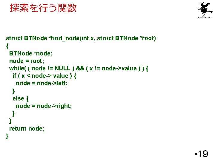 探索を行う関数 struct BTNode *find_node(int x, struct BTNode *root) { BTNode *node; node = root;