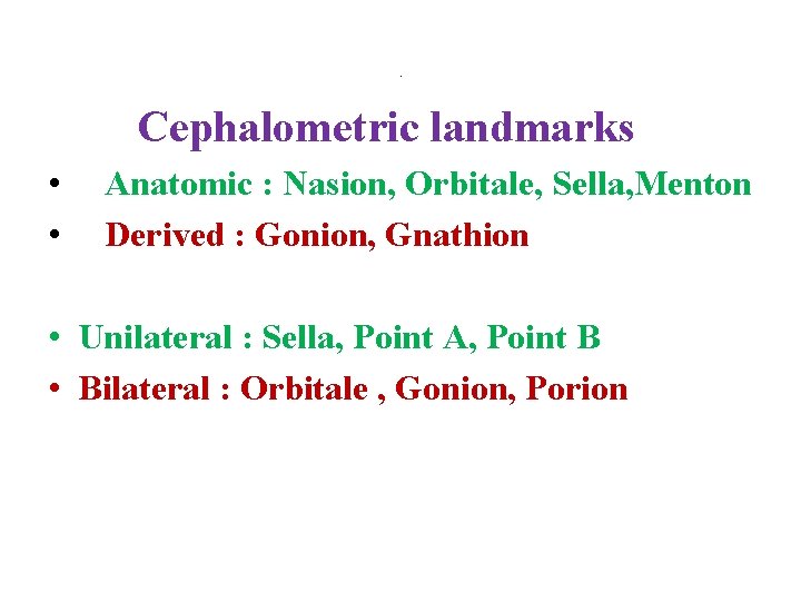 . Cephalometric landmarks • • Anatomic : Nasion, Orbitale, Sella, Menton Derived : Gonion,