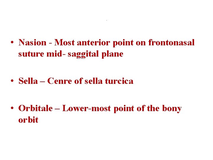 . • Nasion - Most anterior point on frontonasal suture mid- saggital plane •