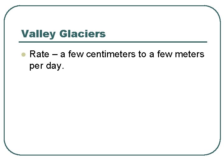 Valley Glaciers l Rate – a few centimeters to a few meters per day.