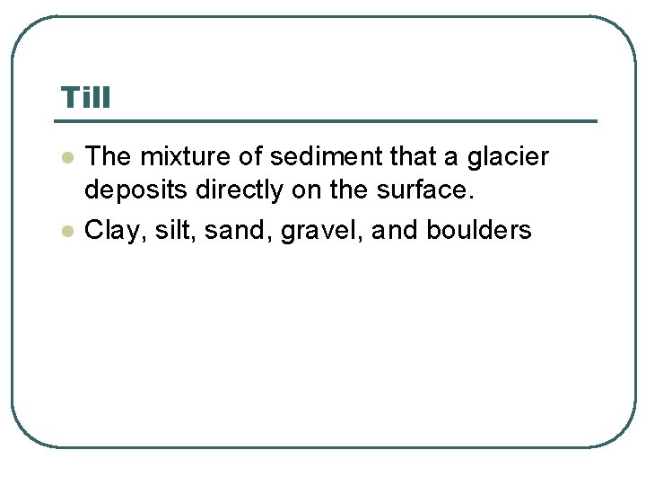 Till l l The mixture of sediment that a glacier deposits directly on the