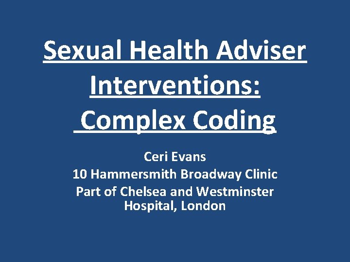 Sexual Health Adviser Interventions: Complex Coding Ceri Evans 10 Hammersmith Broadway Clinic Part of