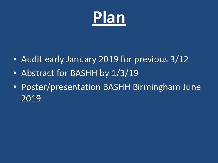 Plan • Audit early January 2019 for previous 3/12 • Abstract for BASHH by