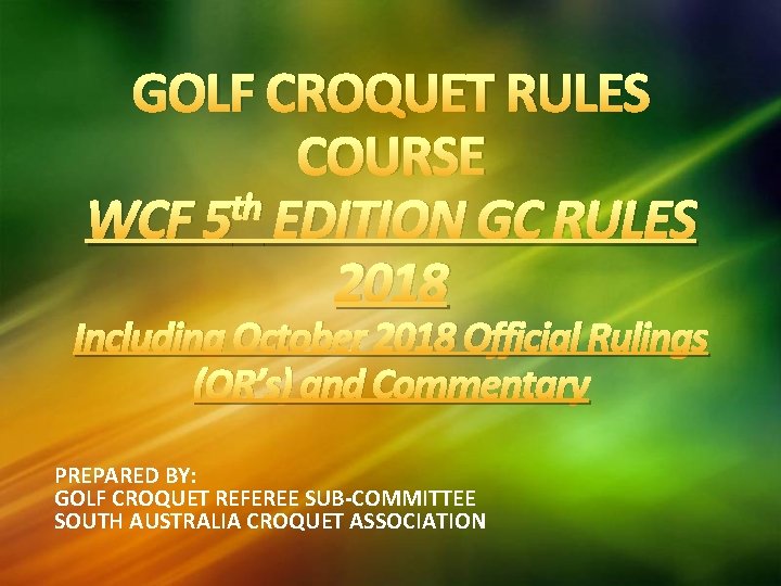 GOLF CROQUET RULES COURSE th WCF 5 EDITION GC RULES 2018 Including October 2018 GOLF CROQUET RULES COURSE th WCF 5 EDITION GC RULES 2018 Including October 2018