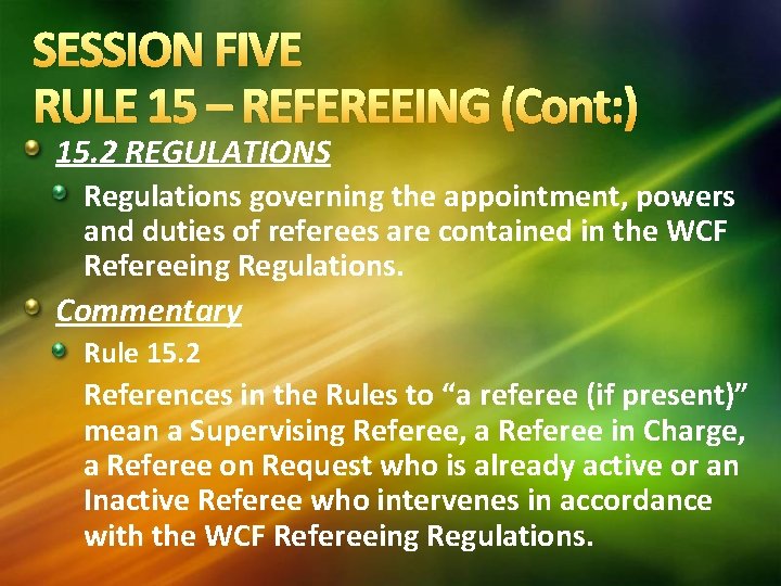 SESSION FIVE RULE 15 – REFEREEING (Cont: ) 15. 2 REGULATIONS Regulations governing the SESSION FIVE RULE 15 – REFEREEING (Cont: ) 15. 2 REGULATIONS Regulations governing the