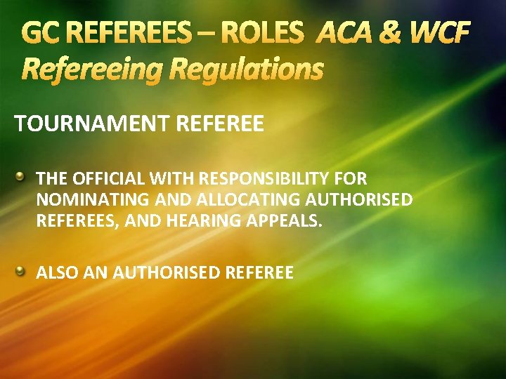 GC REFEREES – ROLES ACA & WCF Refereeing Regulations TOURNAMENT REFEREE THE OFFICIAL WITH GC REFEREES – ROLES ACA & WCF Refereeing Regulations TOURNAMENT REFEREE THE OFFICIAL WITH